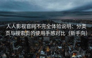 人人影视官网不完全体验说明：分类页与搜索页的使用手感对比（新手向）