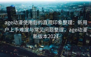 age动漫使用后的直观印象整理：新用户上手难度与常见问题整理，age动漫新版本2021