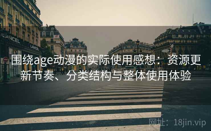 围绕age动漫的实际使用感想：资源更新节奏、分类结构与整体使用体验-第1张图片