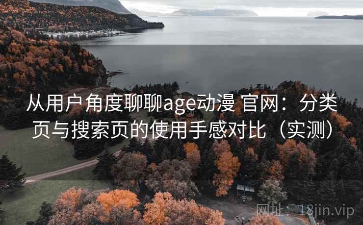 从用户角度聊聊age动漫 官网：分类页与搜索页的使用手感对比（实测）-第2张图片