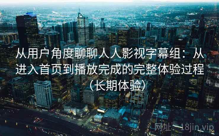 从用户角度聊聊人人影视字幕组：从进入首页到播放完成的完整体验过程（长期体验）-第2张图片