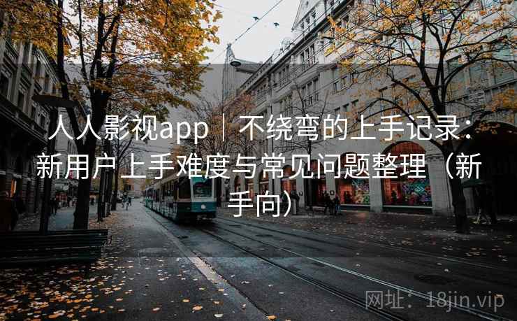 人人影视app|不绕弯的上手记录:新用户上手难度与常见问题整理(新手向)-第2张图片 人人影视app|不绕弯的上手记录:新用户上手难度与常见问题整理(新手向)-第2张图片