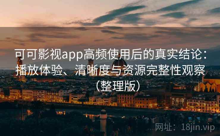 可可影视app高频使用后的真实结论:播放体验、清晰度与资源完整性观察(整理版)-第2张图片 可可影视app高频使用后的真实结论:播放体验、清晰度与资源完整性观察(整理版)-第2张图片