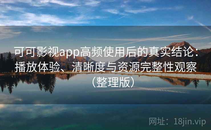 可可影视app高频使用后的真实结论:播放体验、清晰度与资源完整性观察(整理版)-第1张图片 可可影视app高频使用后的真实结论:播放体验、清晰度与资源完整性观察(整理版)-第1张图片