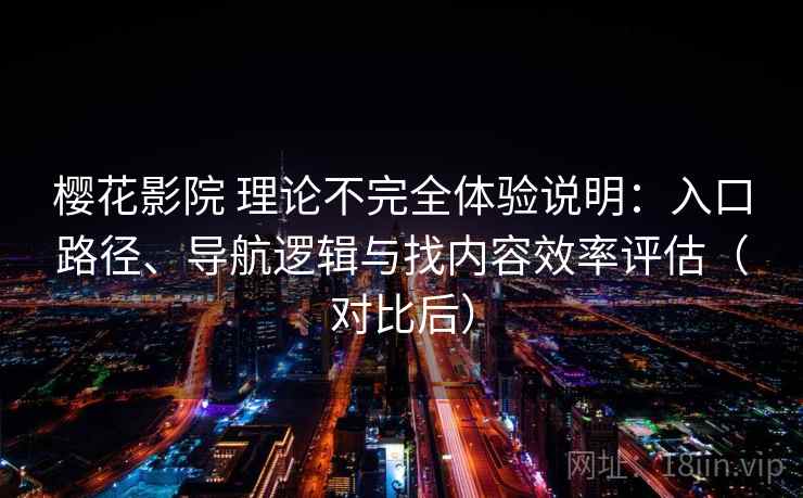 樱花影院 理论不完全体验说明:入口路径、导航逻辑与找内容效率评估(对比后)-第1张图片 樱花影院 理论不完全体验说明:入口路径、导航逻辑与找内容效率评估(对比后)-第1张图片