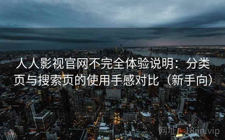 人人影视官网不完全体验说明:分类页与搜索页的使用手感对比(新手向)-第1张图片 人人影视官网不完全体验说明:分类页与搜索页的使用手感对比(新手向)-第1张图片