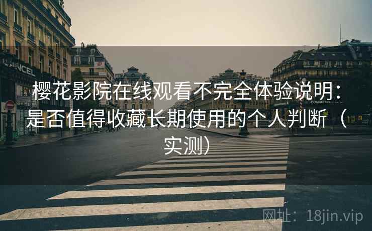 樱花影院在线观看不完全体验说明：是否值得收藏长期使用的个人判断（实测）-第2张图片