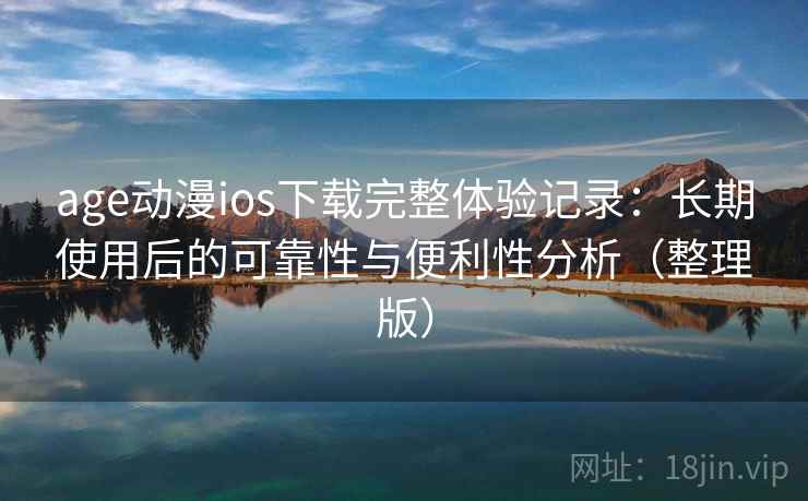 age动漫ios下载完整体验记录:长期使用后的可靠性与便利性分析(整理版)-第2张图片 age动漫ios下载完整体验记录:长期使用后的可靠性与便利性分析(整理版)-第2张图片