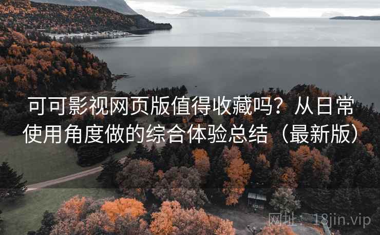 可可影视网页版值得收藏吗?从日常使用角度做的综合体验总结(最新版)-第1张图片 可可影视网页版值得收藏吗?从日常使用角度做的综合体验总结(最新版)-第1张图片
