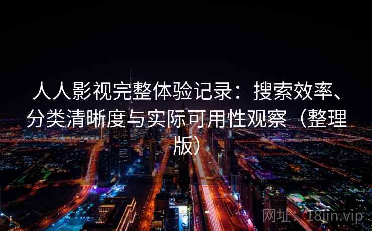 人人影视完整体验记录：搜索效率、分类清晰度与实际可用性观察（整理版）-第1张图片