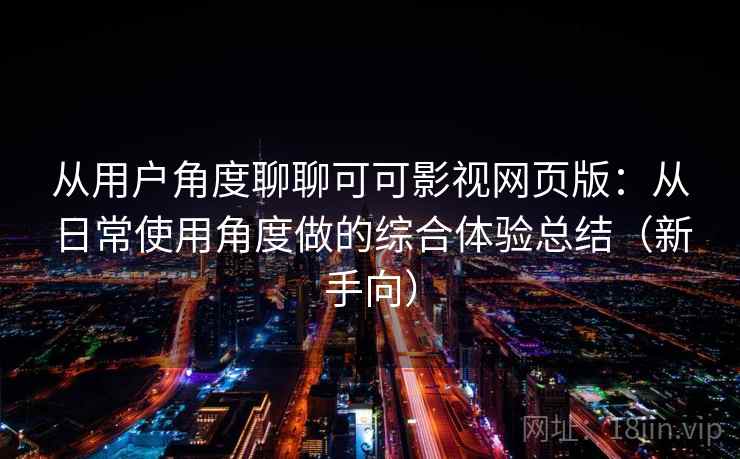 从用户角度聊聊可可影视网页版：从日常使用角度做的综合体验总结（新手向）-第1张图片