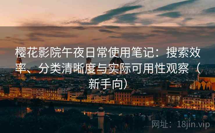 樱花影院午夜日常使用笔记:搜索效率、分类清晰度与实际可用性观察(新手向)-第1张图片 樱花影院午夜日常使用笔记:搜索效率、分类清晰度与实际可用性观察(新手向)-第1张图片