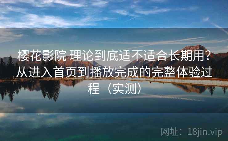 樱花影院 理论到底适不适合长期用?从进入首页到播放完成的完整体验过程(实测)-第1张图片 樱花影院 理论到底适不适合长期用?从进入首页到播放完成的完整体验过程(实测)-第1张图片