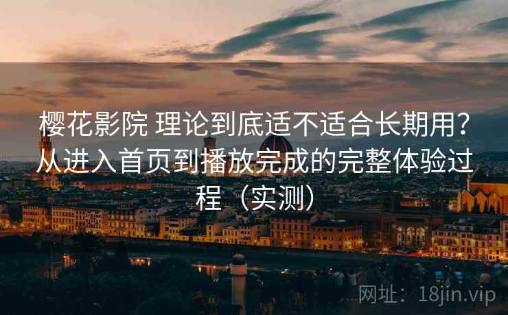 樱花影院 理论到底适不适合长期用?从进入首页到播放完成的完整体验过程(实测)-第2张图片 樱花影院 理论到底适不适合长期用?从进入首页到播放完成的完整体验过程(实测)-第2张图片