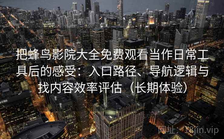 把蜂鸟影院大全免费观看当作日常工具后的感受：入口路径、导航逻辑与找内容效率评估（长期体验）-第1张图片