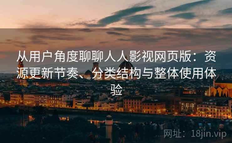 从用户角度聊聊人人影视网页版：资源更新节奏、分类结构与整体使用体验-第2张图片