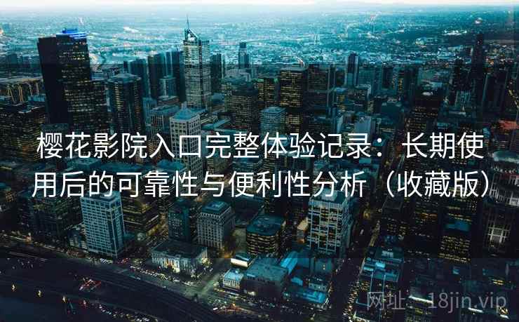 樱花影院入口完整体验记录:长期使用后的可靠性与便利性分析(收藏版)-第2张图片 樱花影院入口完整体验记录:长期使用后的可靠性与便利性分析(收藏版)-第2张图片