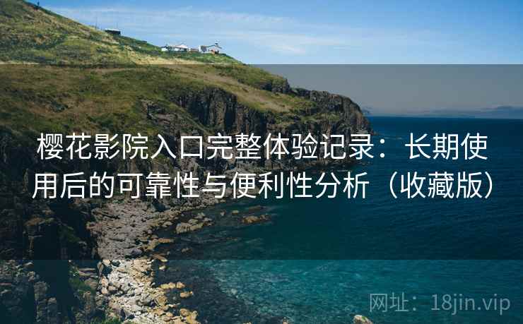 樱花影院入口完整体验记录:长期使用后的可靠性与便利性分析(收藏版)-第1张图片 樱花影院入口完整体验记录:长期使用后的可靠性与便利性分析(收藏版)-第1张图片