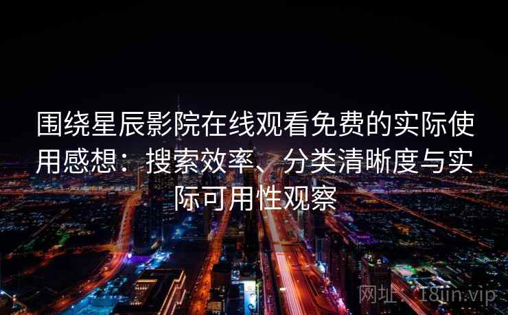 围绕星辰影院在线观看免费的实际使用感想:搜索效率、分类清晰度与实际可用性观察-第2张图片 围绕星辰影院在线观看免费的实际使用感想:搜索效率、分类清晰度与实际可用性观察-第2张图片