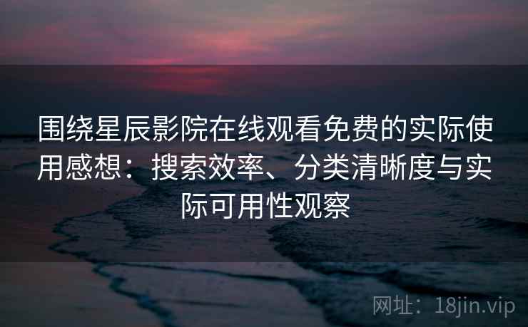 围绕星辰影院在线观看免费的实际使用感想:搜索效率、分类清晰度与实际可用性观察-第1张图片 围绕星辰影院在线观看免费的实际使用感想:搜索效率、分类清晰度与实际可用性观察-第1张图片