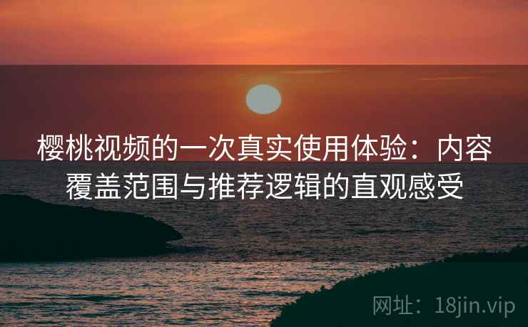 樱桃视频的一次真实使用体验:内容覆盖范围与推荐逻辑的直观感受-第1张图片 樱桃视频的一次真实使用体验:内容覆盖范围与推荐逻辑的直观感受-第1张图片
