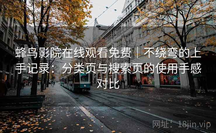 蜂鸟影院在线观看免费|不绕弯的上手记录:分类页与搜索页的使用手感对比-第2张图片 蜂鸟影院在线观看免费|不绕弯的上手记录:分类页与搜索页的使用手感对比-第2张图片