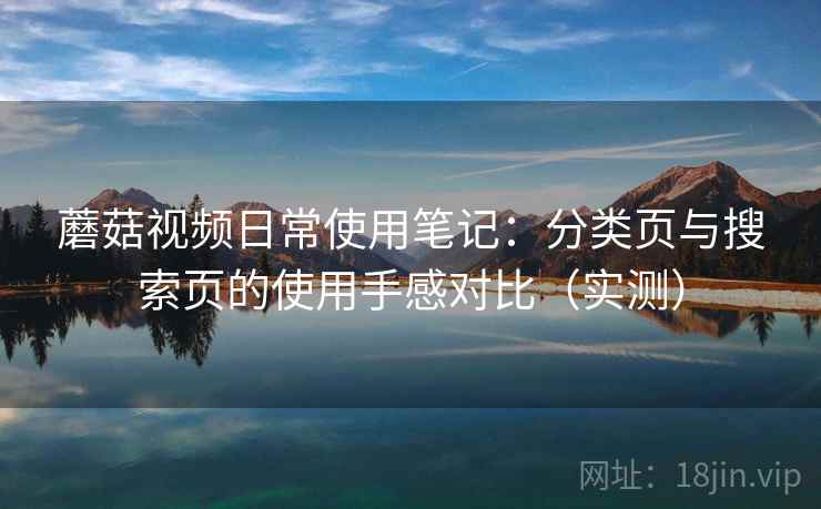 蘑菇视频日常使用笔记:分类页与搜索页的使用手感对比(实测)-第2张图片 蘑菇视频日常使用笔记:分类页与搜索页的使用手感对比(实测)-第2张图片