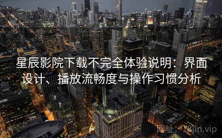 星辰影院下载不完全体验说明:界面设计、播放流畅度与操作习惯分析-第2张图片 星辰影院下载不完全体验说明:界面设计、播放流畅度与操作习惯分析-第2张图片