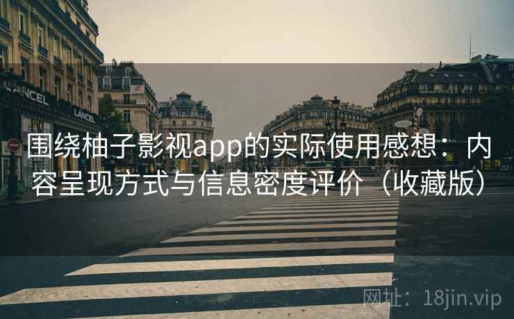 围绕柚子影视app的实际使用感想:内容呈现方式与信息密度评价(收藏版)-第1张图片 围绕柚子影视app的实际使用感想:内容呈现方式与信息密度评价(收藏版)-第1张图片