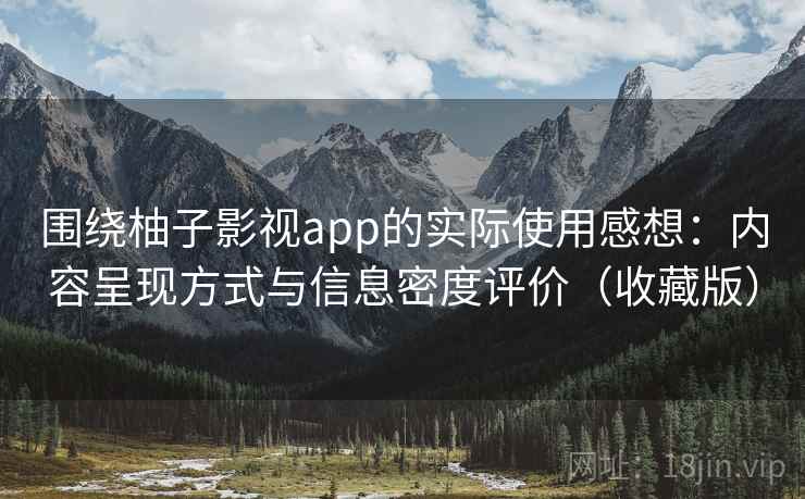 围绕柚子影视app的实际使用感想:内容呈现方式与信息密度评价(收藏版)-第2张图片 围绕柚子影视app的实际使用感想:内容呈现方式与信息密度评价(收藏版)-第2张图片