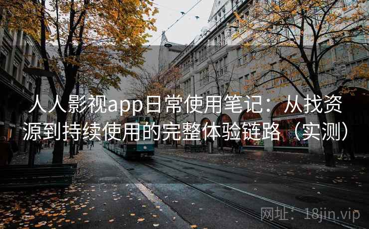 人人影视app日常使用笔记:从找资源到持续使用的完整体验链路(实测)-第1张图片 人人影视app日常使用笔记:从找资源到持续使用的完整体验链路(实测)-第1张图片