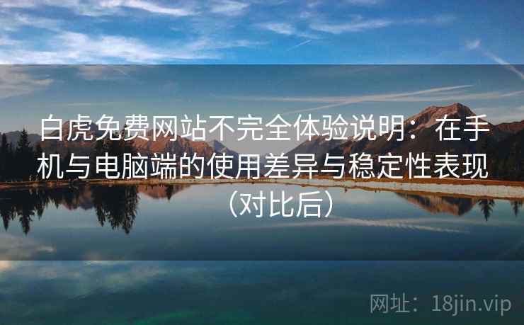 白虎免费网站不完全体验说明:在手机与电脑端的使用差异与稳定性表现(对比后)-第2张图片 白虎免费网站不完全体验说明:在手机与电脑端的使用差异与稳定性表现(对比后)-第2张图片