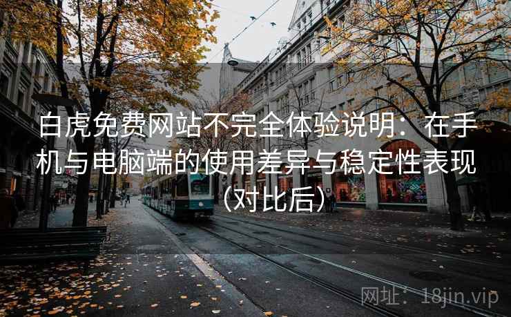 白虎免费网站不完全体验说明:在手机与电脑端的使用差异与稳定性表现(对比后)-第1张图片 白虎免费网站不完全体验说明:在手机与电脑端的使用差异与稳定性表现(对比后)-第1张图片