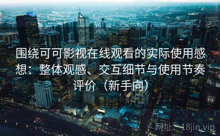 围绕可可影视在线观看的实际使用感想:整体观感、交互细节与使用节奏评价(新手向)-第2张图片 围绕可可影视在线观看的实际使用感想:整体观感、交互细节与使用节奏评价(新手向)-第2张图片