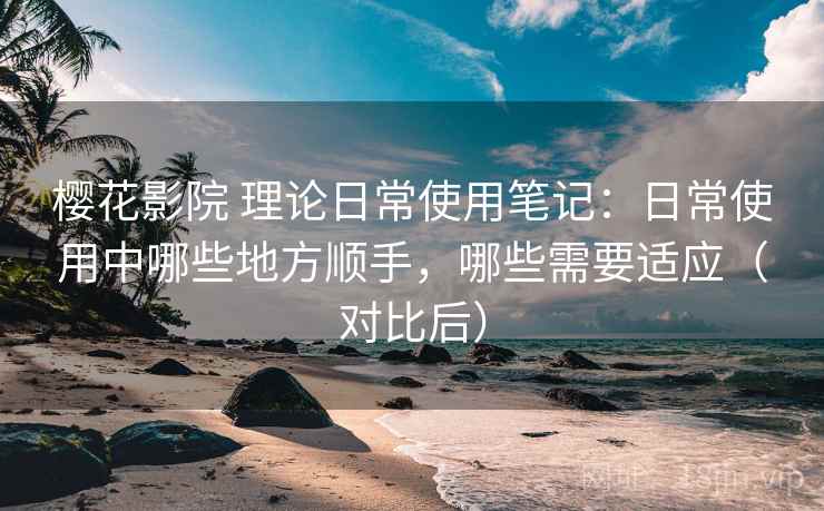 樱花影院 理论日常使用笔记:日常使用中哪些地方顺手,哪些需要适应(对比后)-第1张图片 樱花影院 理论日常使用笔记:日常使用中哪些地方顺手,哪些需要适应(对比后)-第1张图片