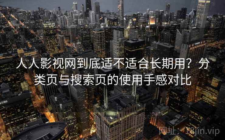 人人影视网到底适不适合长期用?分类页与搜索页的使用手感对比-第1张图片 人人影视网到底适不适合长期用?分类页与搜索页的使用手感对比-第1张图片
