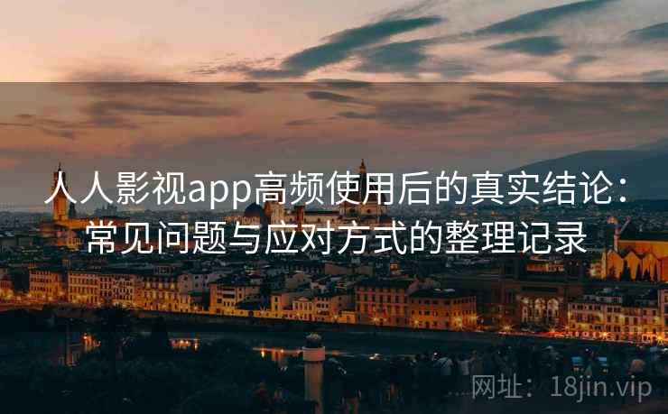 人人影视app高频使用后的真实结论:常见问题与应对方式的整理记录-第2张图片 人人影视app高频使用后的真实结论:常见问题与应对方式的整理记录-第2张图片