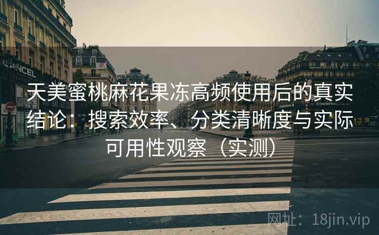 天美蜜桃麻花果冻高频使用后的真实结论:搜索效率、分类清晰度与实际可用性观察(实测)-第1张图片 天美蜜桃麻花果冻高频使用后的真实结论:搜索效率、分类清晰度与实际可用性观察(实测)-第1张图片