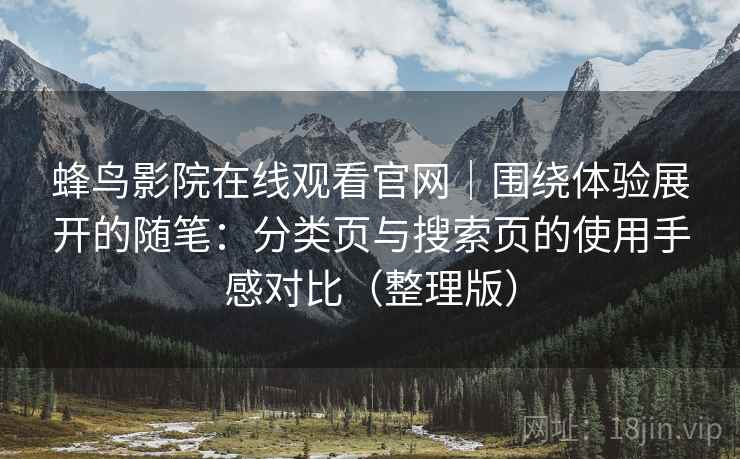 蜂鸟影院在线观看官网|围绕体验展开的随笔:分类页与搜索页的使用手感对比(整理版)-第2张图片 蜂鸟影院在线观看官网|围绕体验展开的随笔:分类页与搜索页的使用手感对比(整理版)-第2张图片