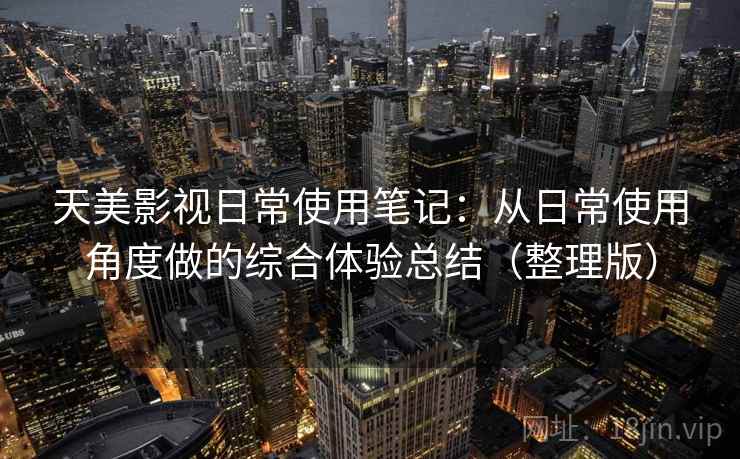 天美影视日常使用笔记:从日常使用角度做的综合体验总结(整理版)-第2张图片 天美影视日常使用笔记:从日常使用角度做的综合体验总结(整理版)-第2张图片