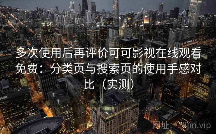 多次使用后再评价可可影视在线观看免费：分类页与搜索页的使用手感对比（实测）-第2张图片