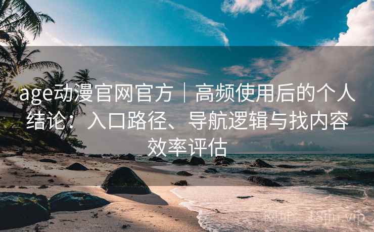age动漫官网官方|高频使用后的个人结论:入口路径、导航逻辑与找内容效率评估-第1张图片 age动漫官网官方|高频使用后的个人结论:入口路径、导航逻辑与找内容效率评估-第1张图片