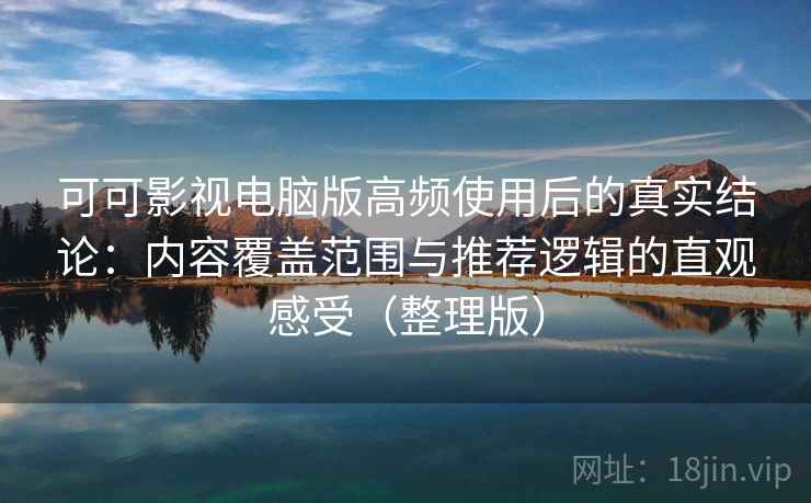 可可影视电脑版高频使用后的真实结论:内容覆盖范围与推荐逻辑的直观感受(整理版)-第2张图片 可可影视电脑版高频使用后的真实结论:内容覆盖范围与推荐逻辑的直观感受(整理版)-第2张图片