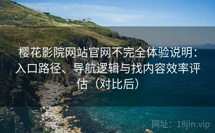 樱花影院网站官网不完全体验说明:入口路径、导航逻辑与找内容效率评估(对比后)-第2张图片 樱花影院网站官网不完全体验说明:入口路径、导航逻辑与找内容效率评估(对比后)-第2张图片