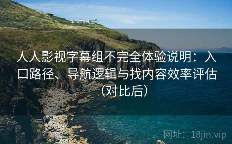 人人影视字幕组不完全体验说明：入口路径、导航逻辑与找内容效率评估（对比后）-第2张图片