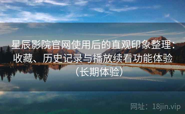 星辰影院官网使用后的直观印象整理:收藏、历史记录与播放续看功能体验(长期体验)-第2张图片 星辰影院官网使用后的直观印象整理:收藏、历史记录与播放续看功能体验(长期体验)-第2张图片