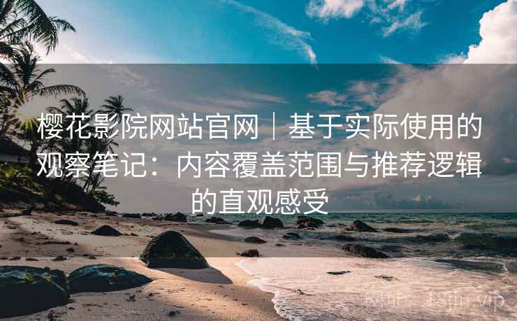 樱花影院网站官网|基于实际使用的观察笔记:内容覆盖范围与推荐逻辑的直观感受-第2张图片 樱花影院网站官网|基于实际使用的观察笔记:内容覆盖范围与推荐逻辑的直观感受-第2张图片