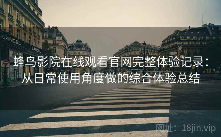 蜂鸟影院在线观看官网完整体验记录：从日常使用角度做的综合体验总结-第2张图片