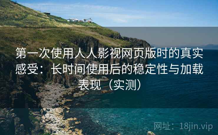 第一次使用人人影视网页版时的真实感受:长时间使用后的稳定性与加载表现(实测)-第2张图片 第一次使用人人影视网页版时的真实感受:长时间使用后的稳定性与加载表现(实测)-第2张图片
