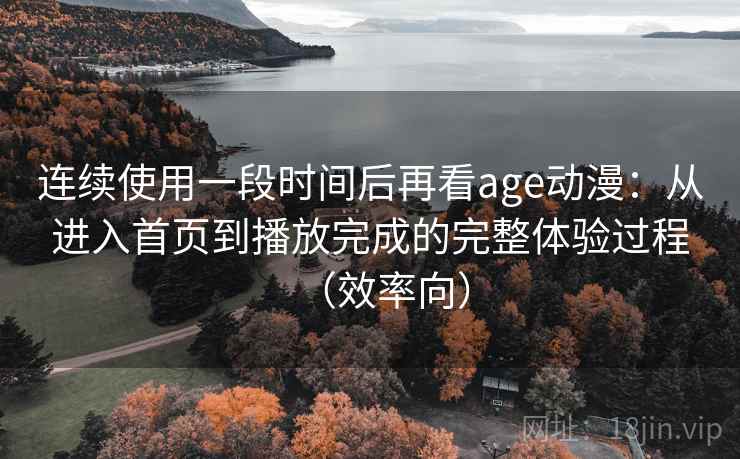 连续使用一段时间后再看age动漫:从进入首页到播放完成的完整体验过程(效率向)-第2张图片 连续使用一段时间后再看age动漫:从进入首页到播放完成的完整体验过程(效率向)-第2张图片